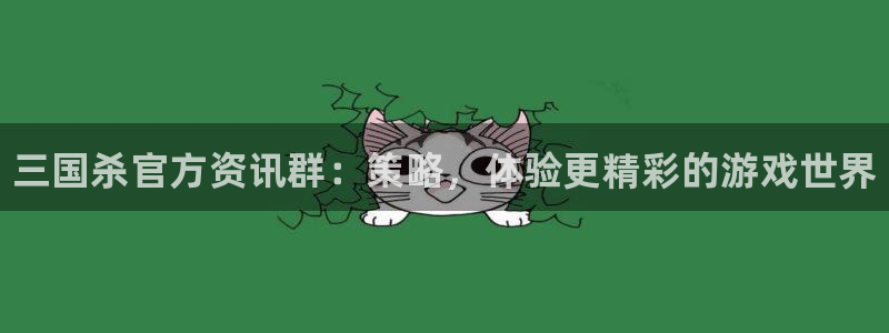 杜邦娱乐官方平台：三国杀官方资讯群：策略，体验更精彩的游戏世