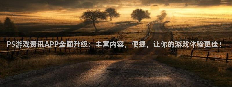 杜邦娱乐网页版地址：PS游戏资讯APP全面升级：丰富内容，便