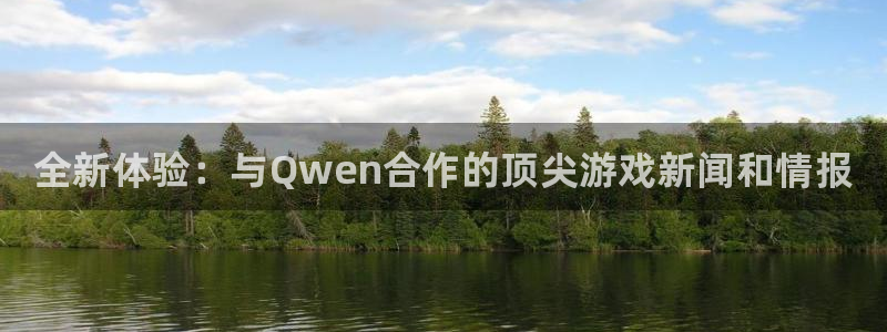 杜邦娱乐注册网站：全新体验：与Qwen合作的顶尖游戏新闻和情