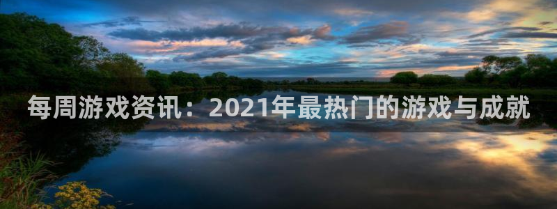 杜邦娱乐注册登录平台：每周游戏资讯：2021年最热门的游戏与