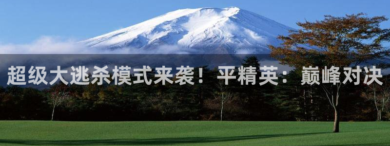 杜邦娱乐平台官网入口：超级大逃杀模式来袭！平精英：巅峰对决