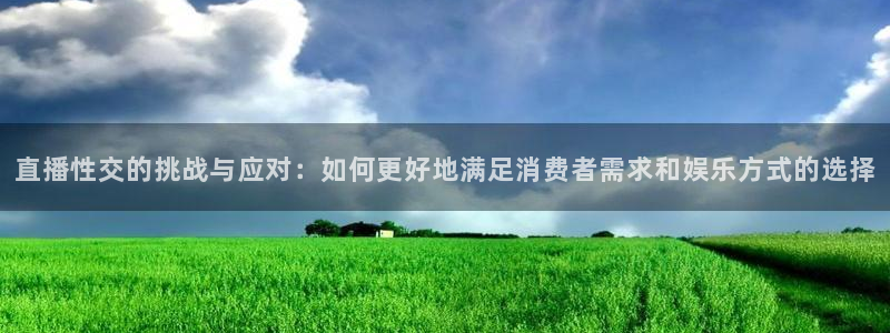 小九剧场免费观看：直播性交的挑战与应对：如何更好地满足消费者需求和娱乐方式的选择