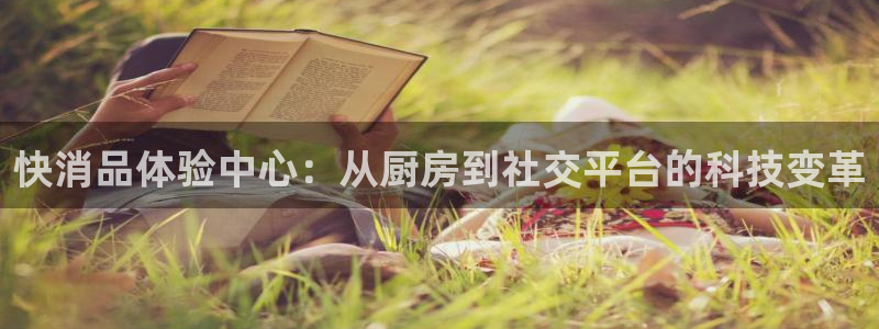 小九体育直播入口：快消品体验中心：从厨房到社交平台的科技变革