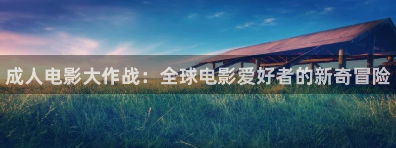 小九直播足球：成人电影大作战：全球电影爱好者的新奇冒险