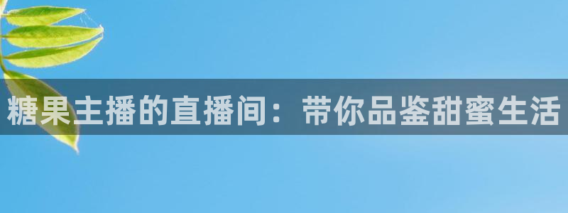 小九nba在线直播免费观看直播高清：糖果主播的直播间：带你品鉴甜蜜生活