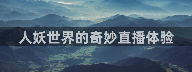 小九直播在线观看：人妖世界的奇妙直播体验