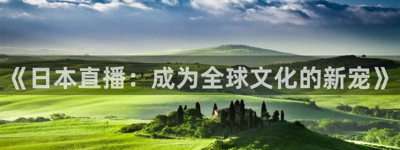 小九篮球直播在线观看：《日本直播：成为全球文化的新宠》